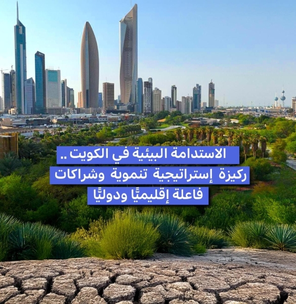 الاستدامة البيئية في الكويت.. ركيزة استراتيجية تنموية وشراكات فاعلة إقليميا ودوليا